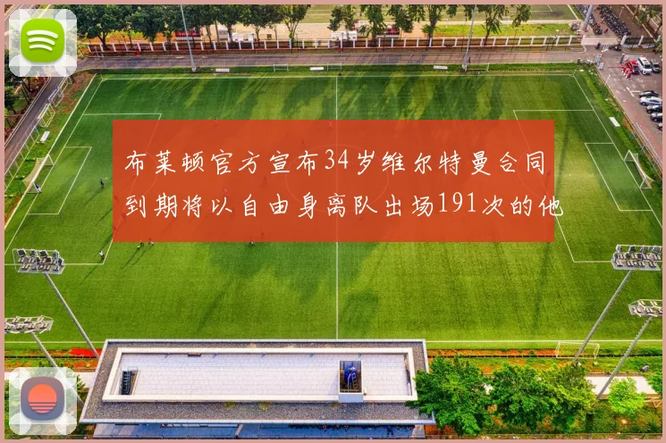 布莱顿官方宣布34岁维尔特曼合同到期将以自由身离队出场191次的他将开启新篇章