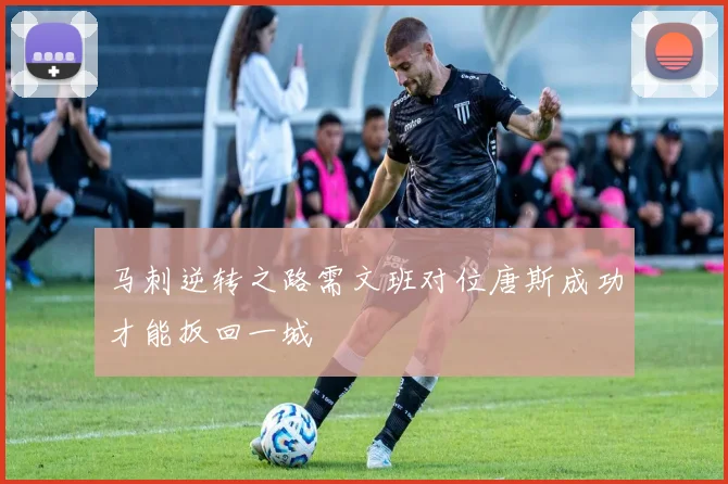 马刺逆转之路需文班对位唐斯成功才能扳回一城