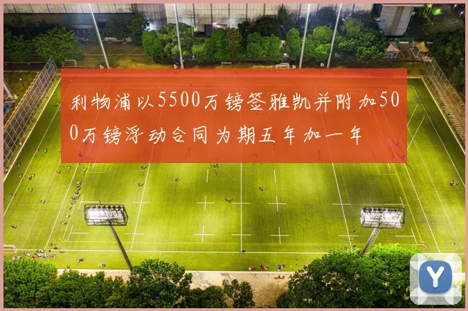 利物浦以5500万镑签雅凯并附加500万镑浮动合同为期五年加一年