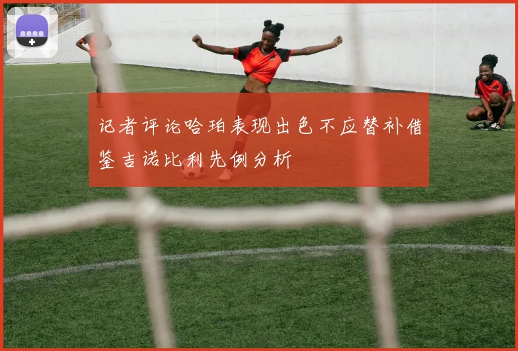 记者评论哈珀表现出色不应替补借鉴吉诺比利先例分析