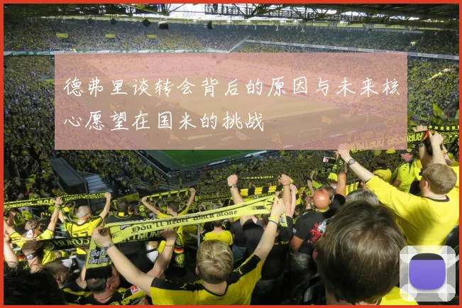 德弗里谈转会背后的原因与未来核心愿望在国米的挑战