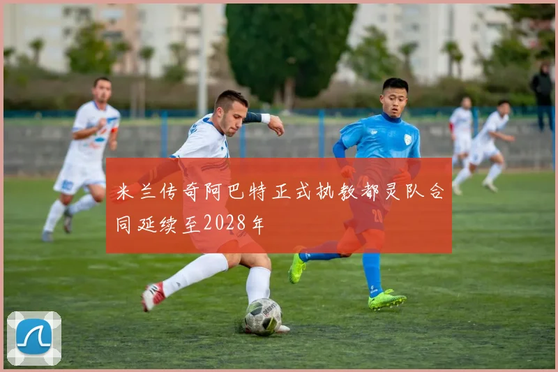 米兰传奇阿巴特正式执教都灵队合同延续至2028年